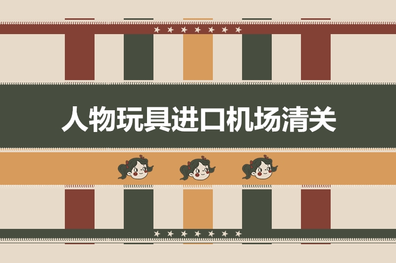 1676022820380118.jpg 人物玩具進口機場清關(guān).jpg